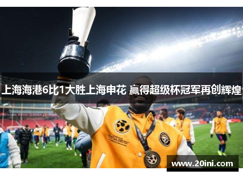 上海海港6比1大胜上海申花 赢得超级杯冠军再创辉煌
