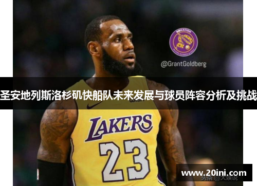 圣安地列斯洛杉矶快船队未来发展与球员阵容分析及挑战