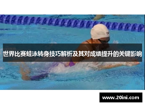 世界比赛蛙泳转身技巧解析及其对成绩提升的关键影响