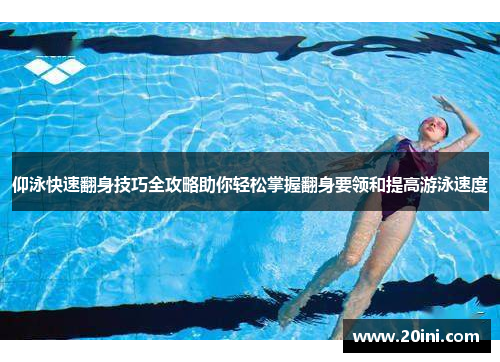 仰泳快速翻身技巧全攻略助你轻松掌握翻身要领和提高游泳速度