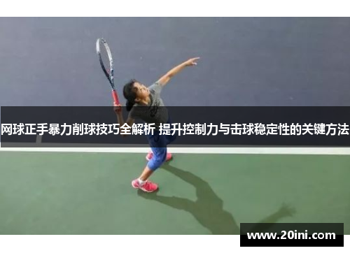 网球正手暴力削球技巧全解析 提升控制力与击球稳定性的关键方法
