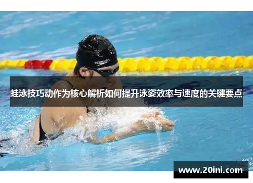 蛙泳技巧动作为核心解析如何提升泳姿效率与速度的关键要点