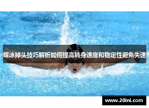 蝶泳掉头技巧解析如何提高转身速度和稳定性避免失速