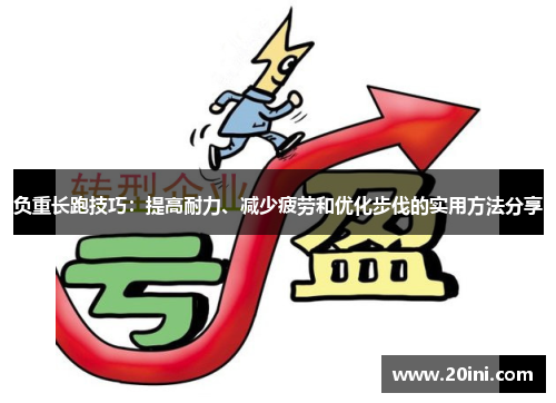 负重长跑技巧：提高耐力、减少疲劳和优化步伐的实用方法分享