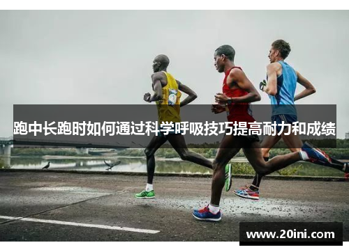 跑中长跑时如何通过科学呼吸技巧提高耐力和成绩