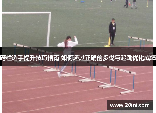 跨栏选手提升技巧指南 如何通过正确的步伐与起跳优化成绩