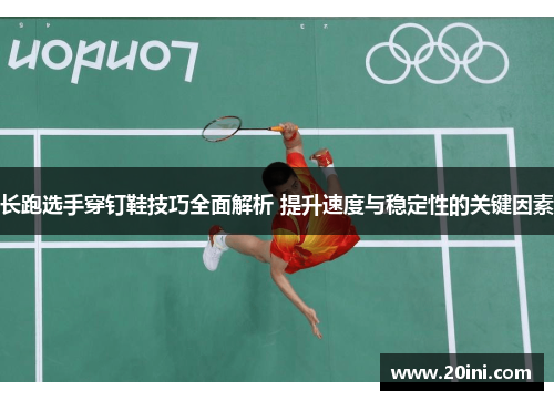 长跑选手穿钉鞋技巧全面解析 提升速度与稳定性的关键因素