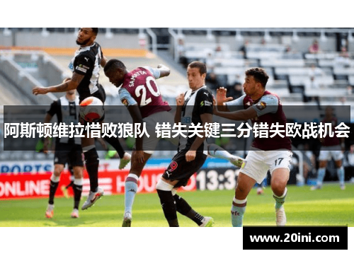 阿斯顿维拉惜败狼队 错失关键三分错失欧战机会