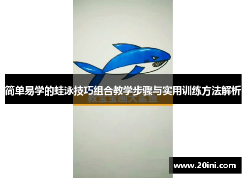 简单易学的蛙泳技巧组合教学步骤与实用训练方法解析